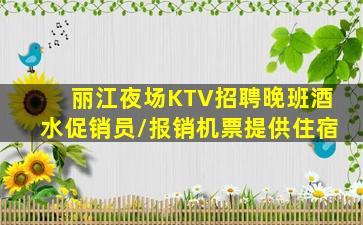 丽江夜场KTV招聘晚班酒水促销员/报销机票提供住宿